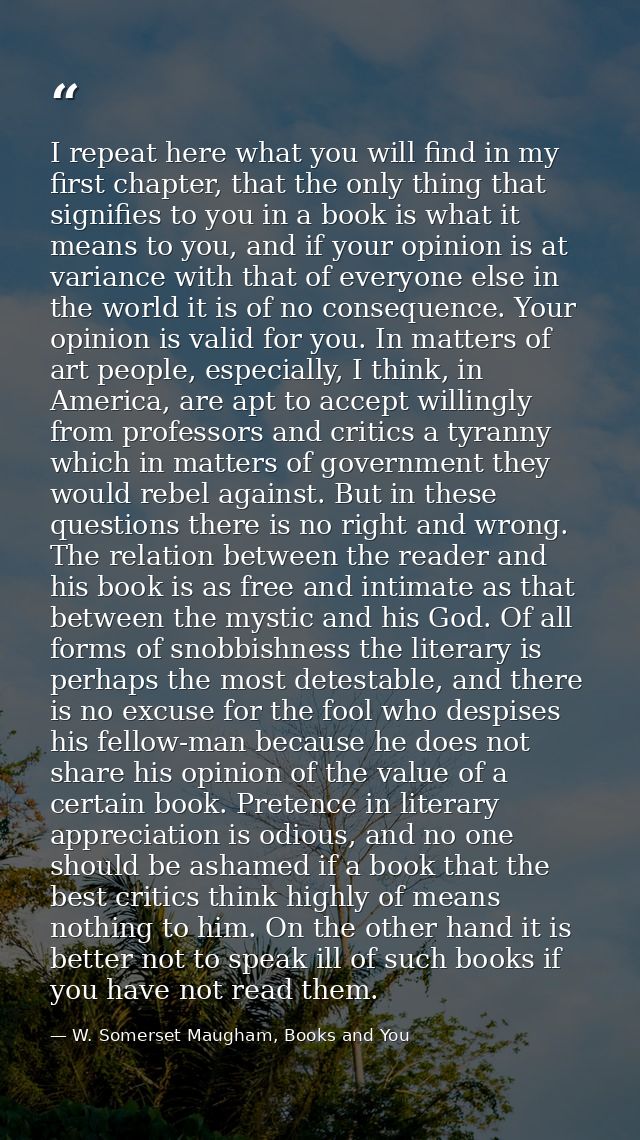 I repeat here what you will find in my first chapter, that the only thing that signifies to you in a book is what it mea — W. Somerset Maugham, Books and You
