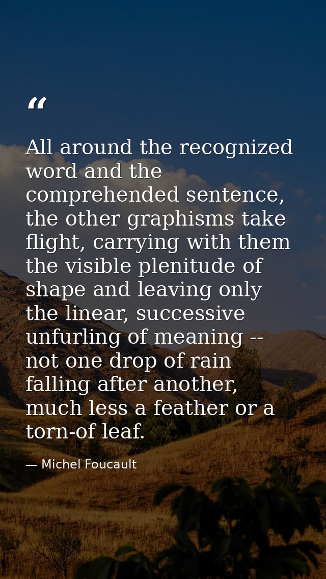 All around the recognized word and the comprehended sentence, the other graphisms take flight, carrying with them the vi — Michel Foucault