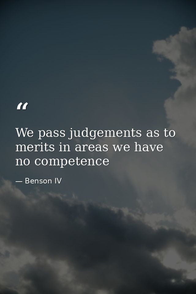 We pass judgements as to merits in areas we have no competence — Benson IV