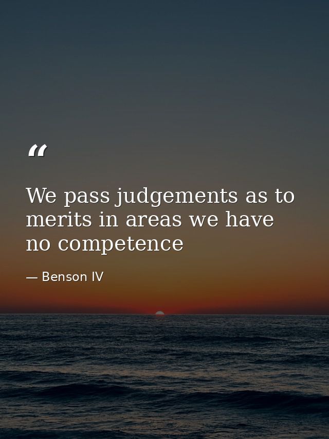 We pass judgements as to merits in areas we have no competence — Benson IV