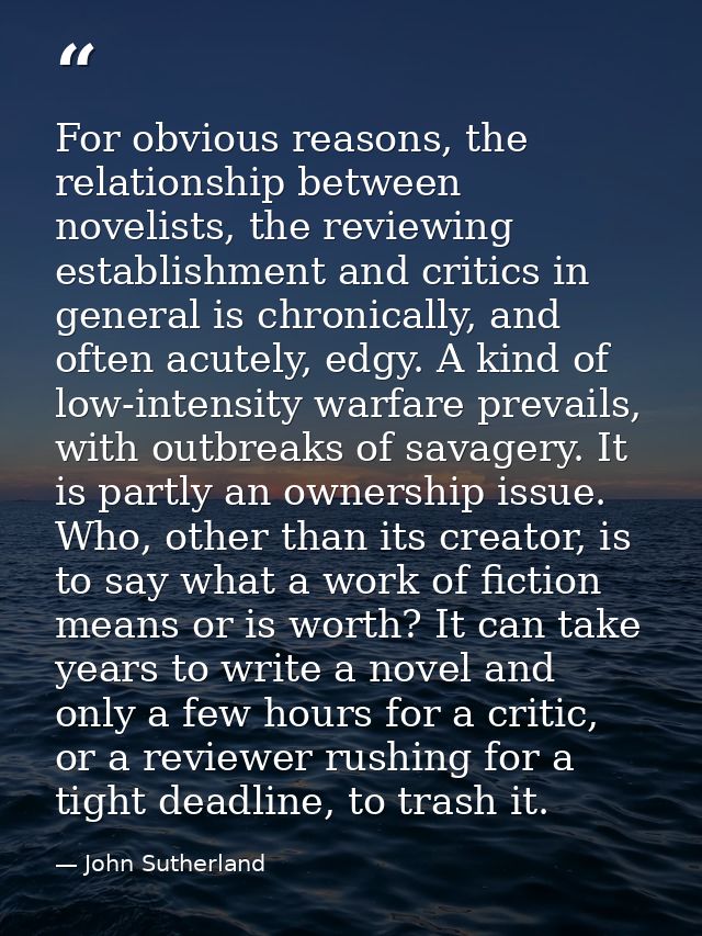 For obvious reasons, the relationship between novelists, the reviewing establishment and critics in general is chronical — John Sutherland