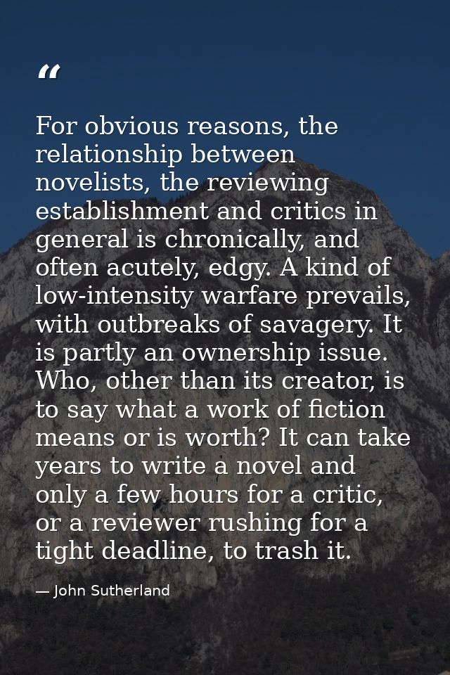 For obvious reasons, the relationship between novelists, the reviewing establishment and critics in general is chronical — John Sutherland