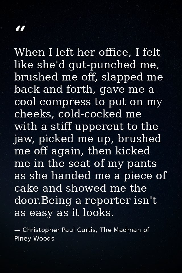 When I left her office, I felt like she'd gut-punched me, brushed me off, slapped me back and forth, gave me a cool comp — Christopher Paul Curtis, The Madman of Piney Woods
