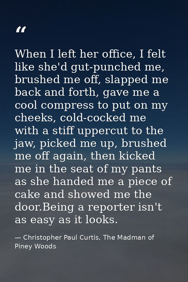 When I left her office, I felt like she'd gut-punched me, brushed me off, slapped me back and forth, gave me a cool comp — Christopher Paul Curtis, The Madman of Piney Woods