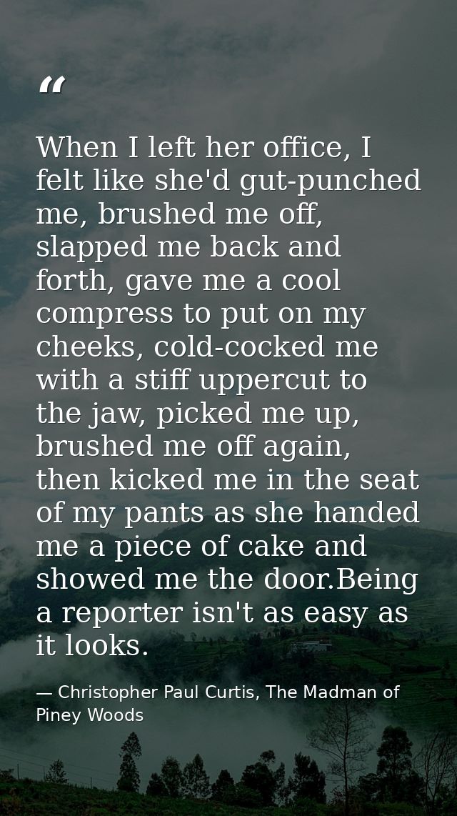 When I left her office, I felt like she'd gut-punched me, brushed me off, slapped me back and forth, gave me a cool comp — Christopher Paul Curtis, The Madman of Piney Woods