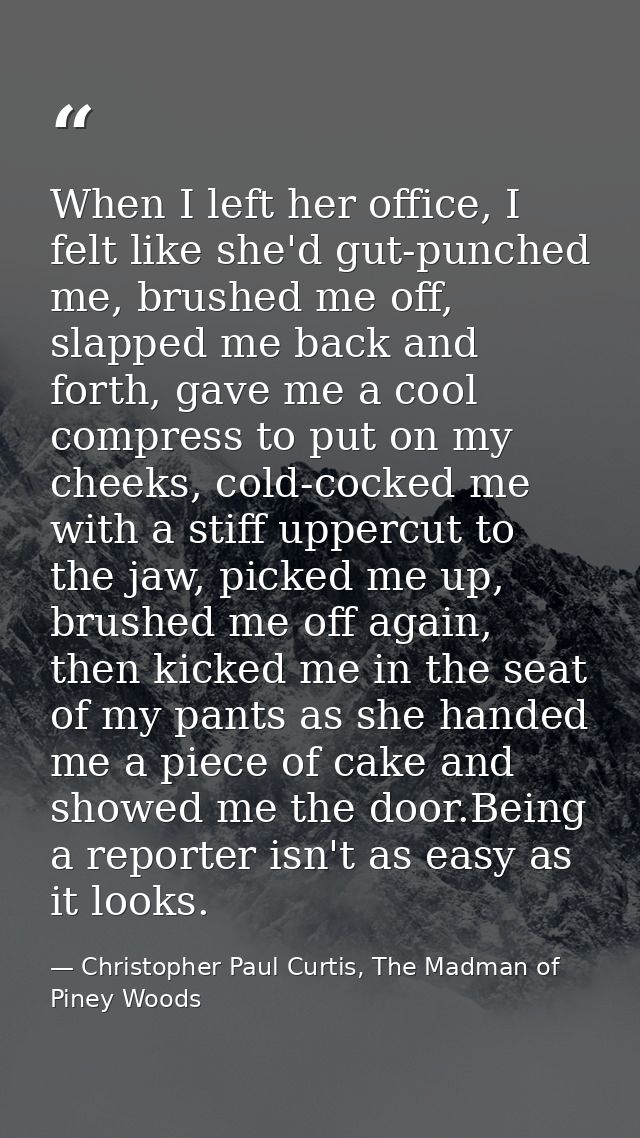 When I left her office, I felt like she'd gut-punched me, brushed me off, slapped me back and forth, gave me a cool comp — Christopher Paul Curtis, The Madman of Piney Woods