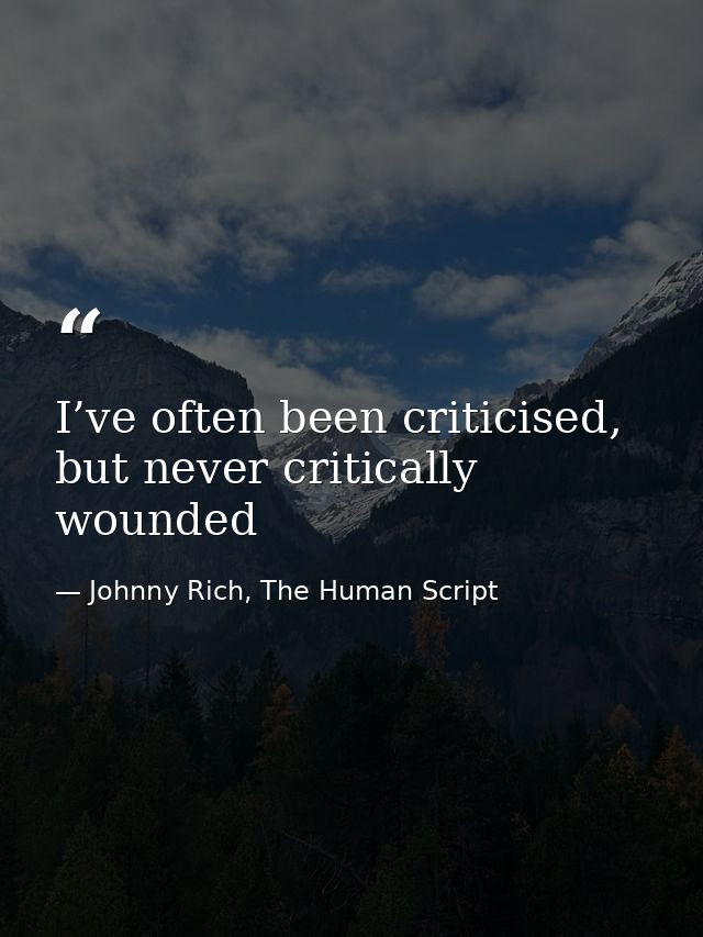 I’ve often been criticised, but never critically wounded — Johnny Rich, The Human Script
