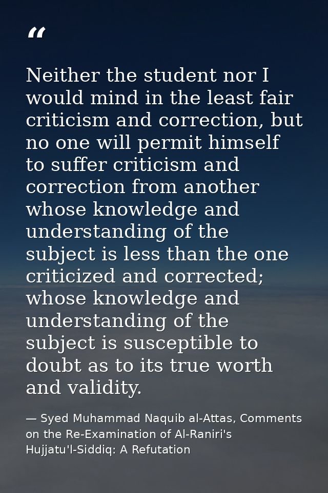 Neither the student nor I would mind in the least fair criticism and correction, but no one will permit himself to suffe — Syed Muhammad Naquib al-Attas, Comments on the Re-Examination of Al-Raniri's Hujjatu'l-Siddiq: A Refutation
