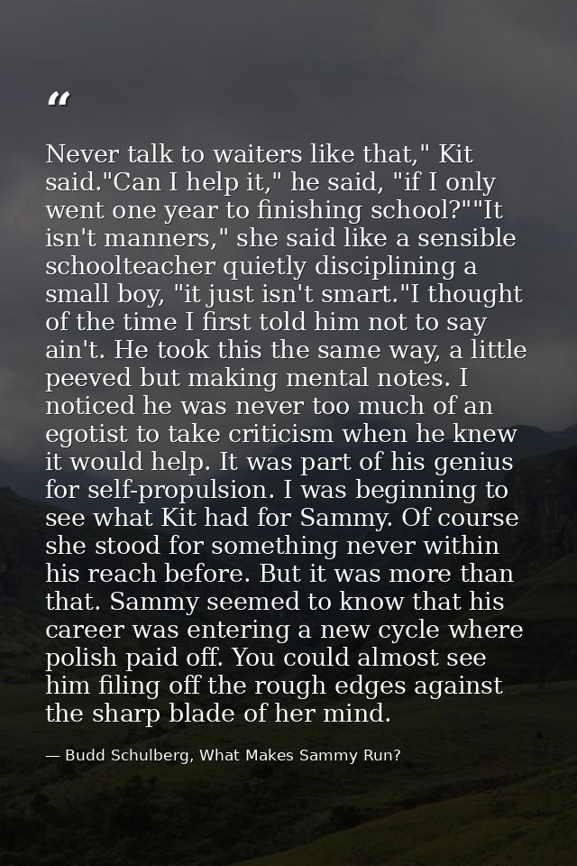 Never talk to waiters like that," Kit said."Can I help it," he said, "if I only went one year to finishing school?""It i — Budd Schulberg, What Makes Sammy Run?
