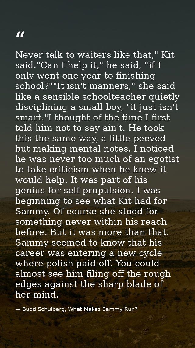 Never talk to waiters like that," Kit said."Can I help it," he said, "if I only went one year to finishing school?""It i — Budd Schulberg, What Makes Sammy Run?