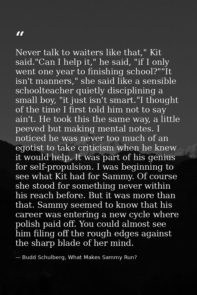 Never talk to waiters like that," Kit said."Can I help it," he said, "if I only went one year to finishing school?""It i — Budd Schulberg, What Makes Sammy Run?