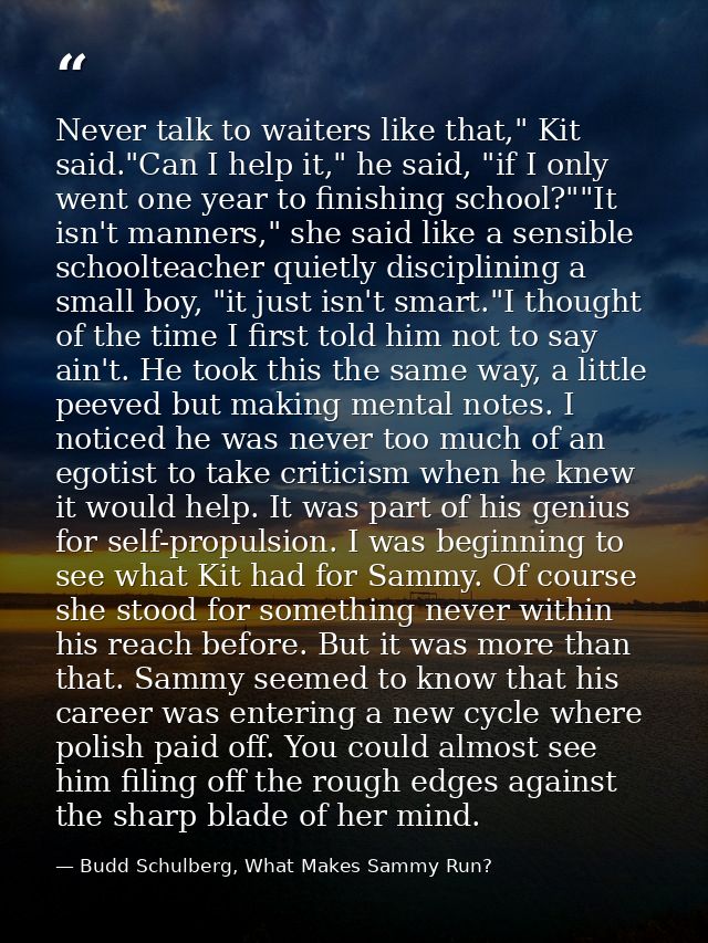 Never talk to waiters like that," Kit said."Can I help it," he said, "if I only went one year to finishing school?""It i — Budd Schulberg, What Makes Sammy Run?