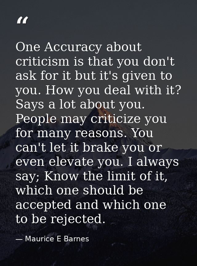 One Accuracy about criticism is that you don't ask for it but it's given to you. How you deal with it? Says a lot about  — Maurice E Barnes