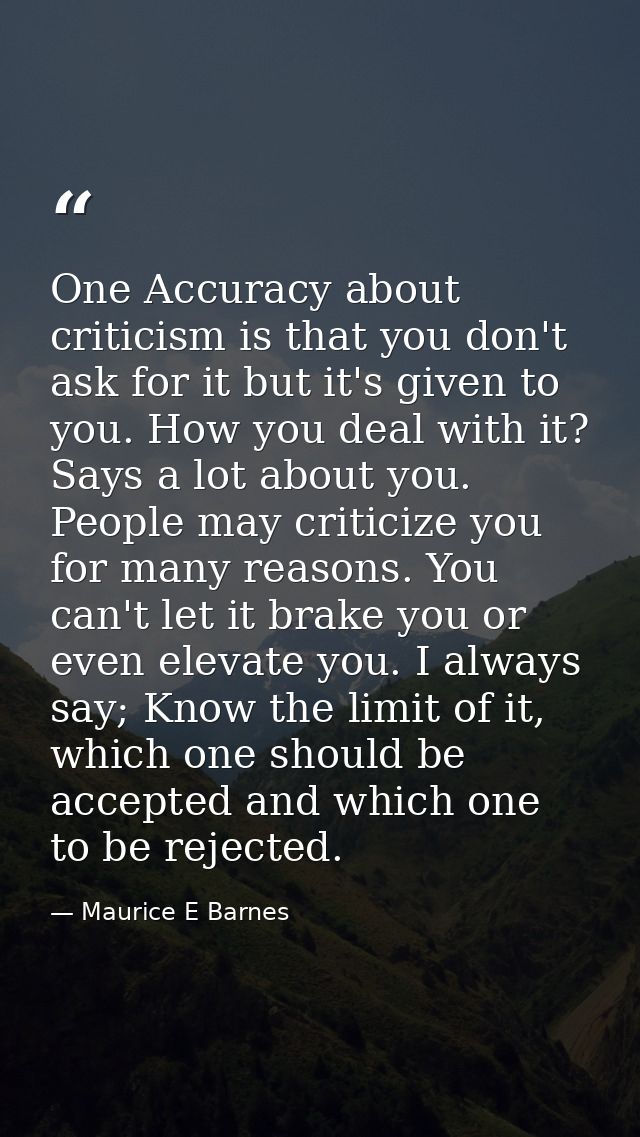 One Accuracy about criticism is that you don't ask for it but it's given to you. How you deal with it? Says a lot about  — Maurice E Barnes