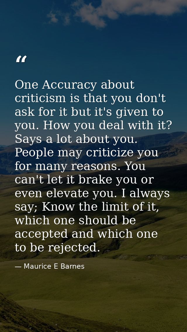 One Accuracy about criticism is that you don't ask for it but it's given to you. How you deal with it? Says a lot about  — Maurice E Barnes