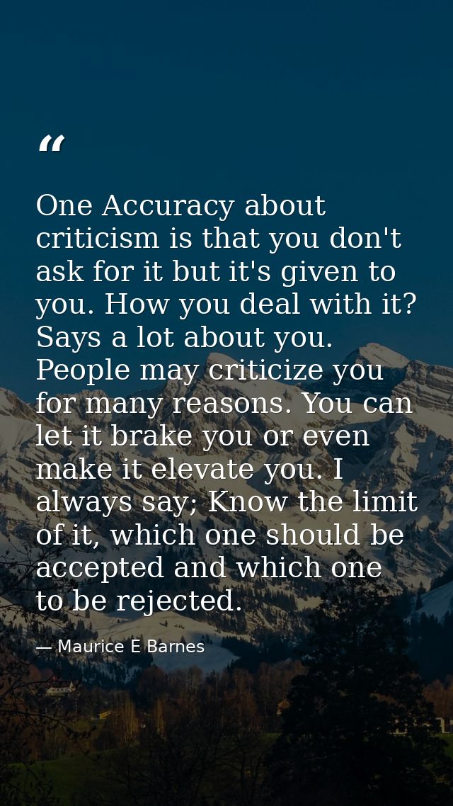 One Accuracy about criticism is that you don't ask for it but it's given to you. How you deal with it? Says a lot about  — Maurice E Barnes