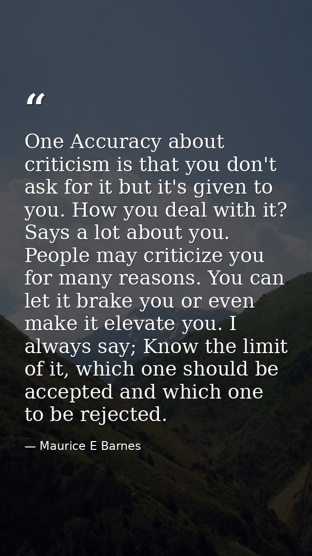 One Accuracy about criticism is that you don't ask for it but it's given to you. How you deal with it? Says a lot about  — Maurice E Barnes