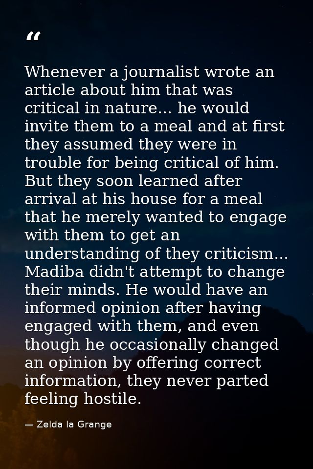 Whenever a journalist wrote an article about him that was critical in nature... he would invite them to a meal and at fi — Zelda la Grange