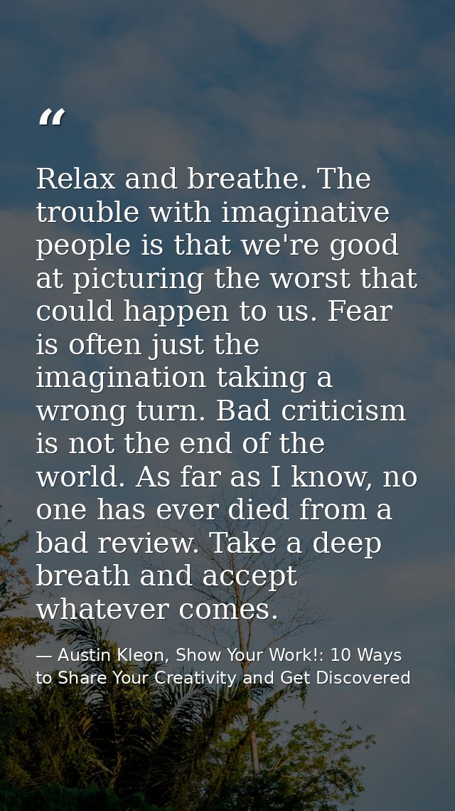 Relax and breathe. The trouble with imaginative people is that we're good at picturing the worst that could happen to us — Austin Kleon, Show Your Work!: 10 Ways to Share Your Creativity and Get Discovered