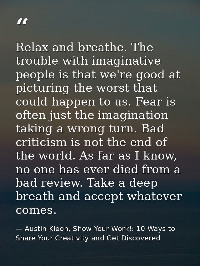 Relax and breathe. The trouble with imaginative people is that we're good at picturing the worst that could happen to us — Austin Kleon, Show Your Work!: 10 Ways to Share Your Creativity and Get Discovered