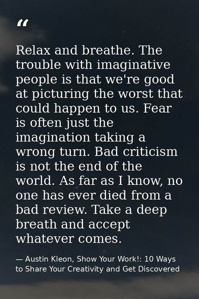 Relax and breathe. The trouble with imaginative people is that we're good at picturing the worst that could happen to us — Austin Kleon, Show Your Work!: 10 Ways to Share Your Creativity and Get Discovered