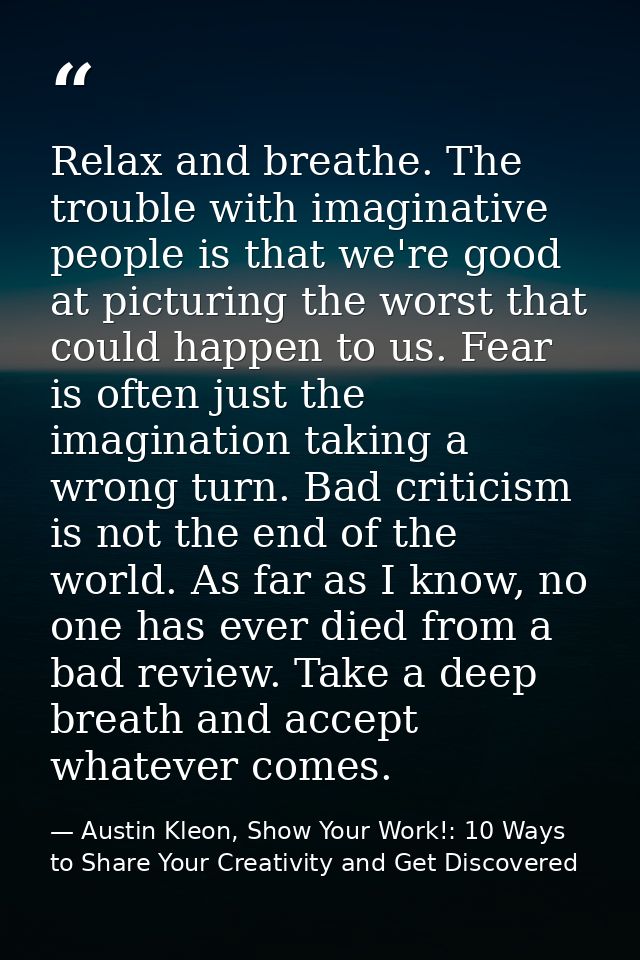 Relax and breathe. The trouble with imaginative people is that we're good at picturing the worst that could happen to us — Austin Kleon, Show Your Work!: 10 Ways to Share Your Creativity and Get Discovered