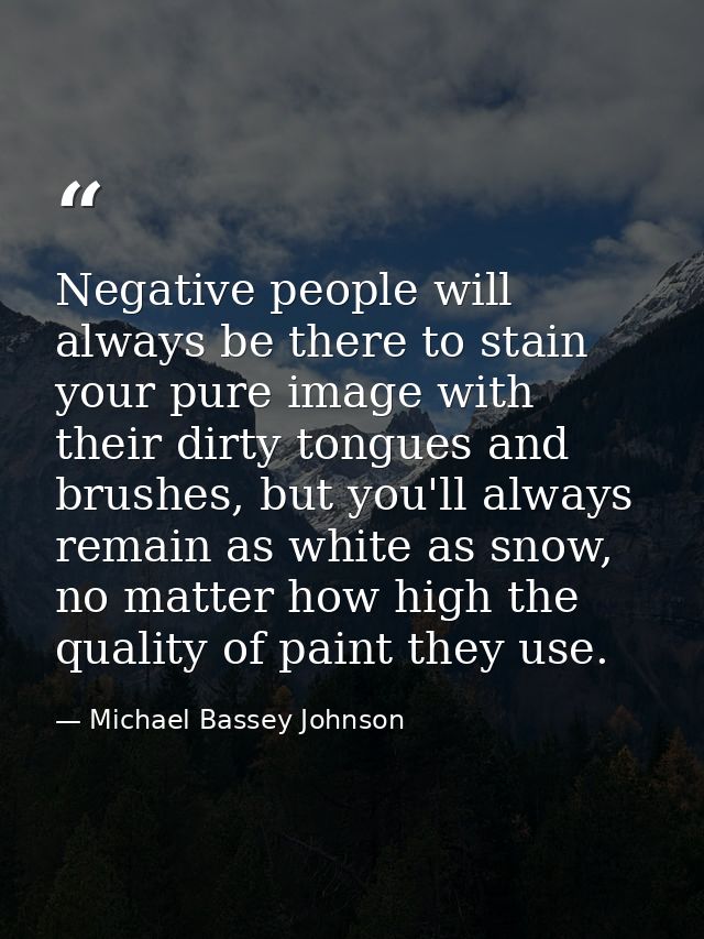 Negative people will always be there to stain your pure image with their dirty tongues and brushes, but you'll always re — Michael Bassey Johnson
