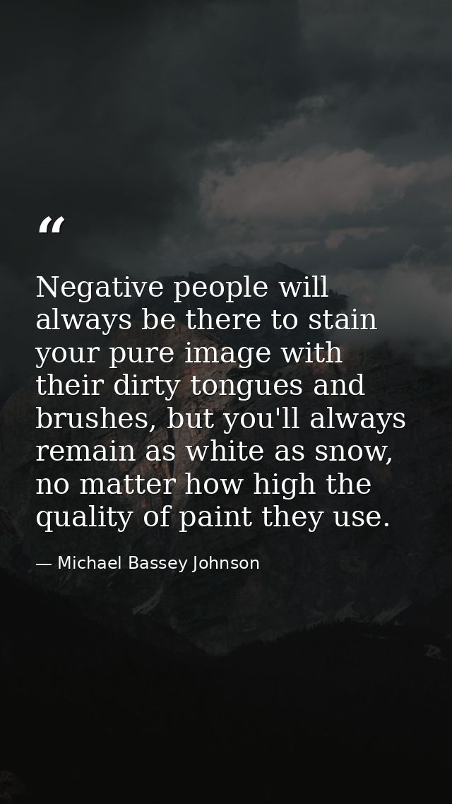 Negative people will always be there to stain your pure image with their dirty tongues and brushes, but you'll always re — Michael Bassey Johnson