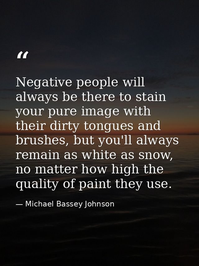 Negative people will always be there to stain your pure image with their dirty tongues and brushes, but you'll always re — Michael Bassey Johnson