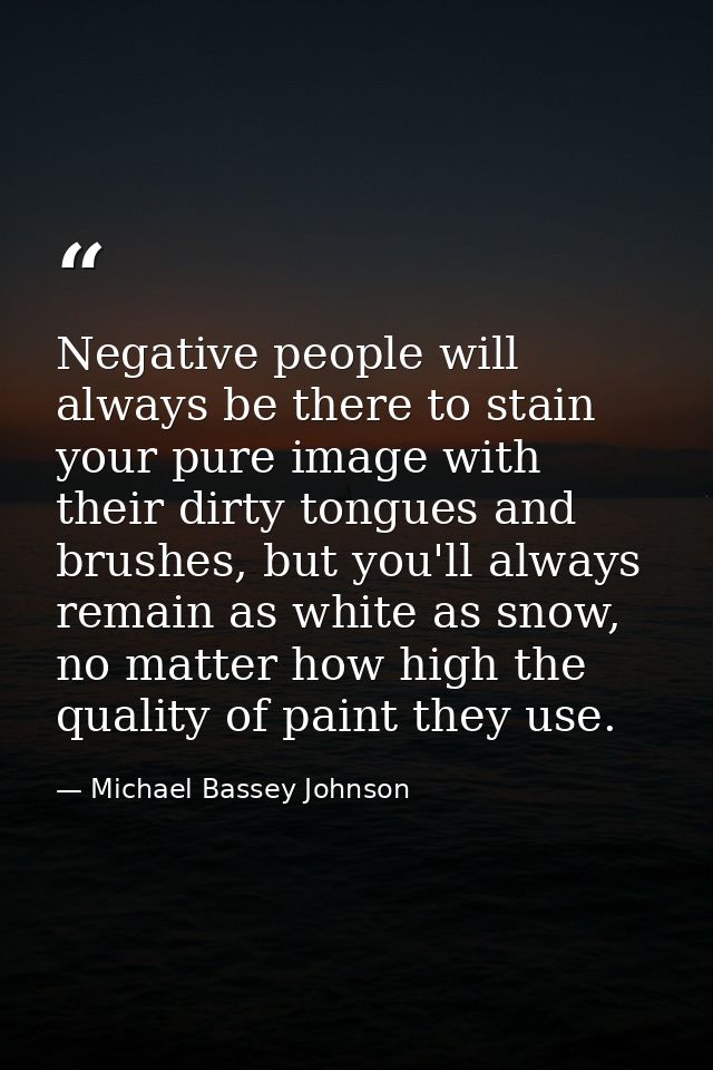 Negative people will always be there to stain your pure image with their dirty tongues and brushes, but you'll always re — Michael Bassey Johnson