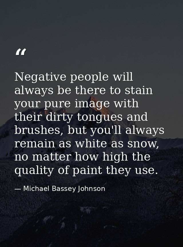 Negative people will always be there to stain your pure image with their dirty tongues and brushes, but you'll always re — Michael Bassey Johnson