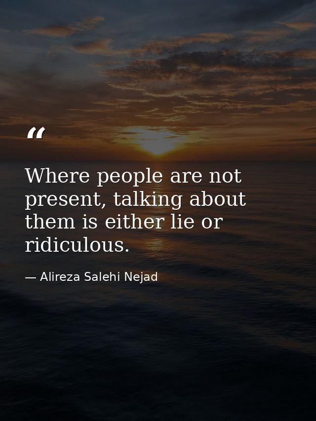 Where people are not present, talking about them is either lie or ridiculous. — Alireza Salehi Nejad