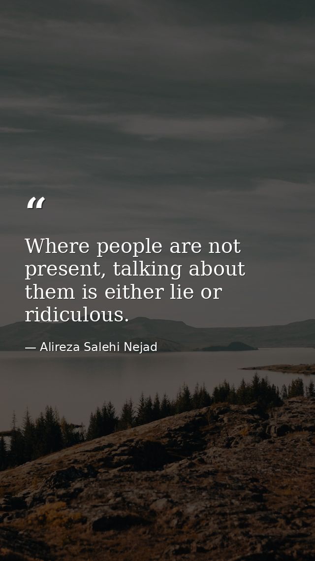 Where people are not present, talking about them is either lie or ridiculous. — Alireza Salehi Nejad