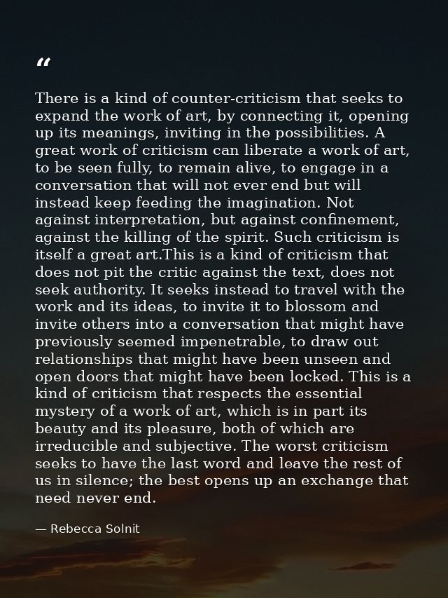 There is a kind of counter-criticism that seeks to expand the work of art, by connecting it, opening up its meanings, in — Rebecca Solnit