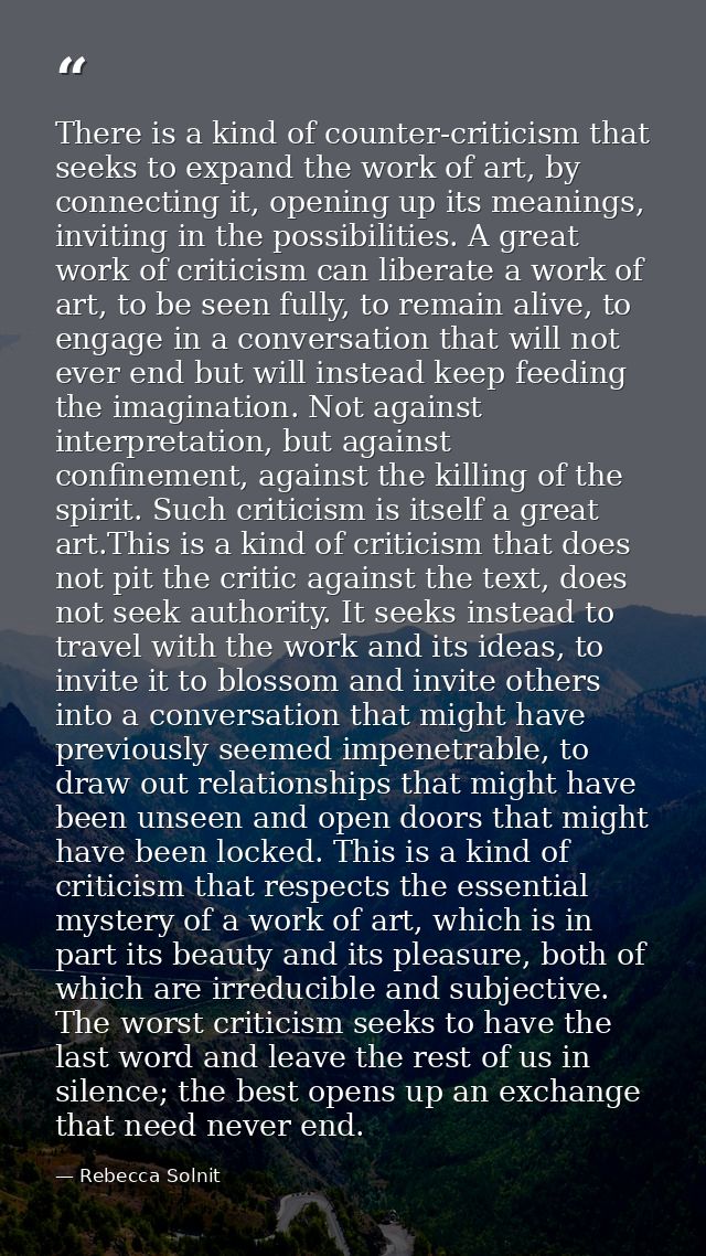 There is a kind of counter-criticism that seeks to expand the work of art, by connecting it, opening up its meanings, in — Rebecca Solnit