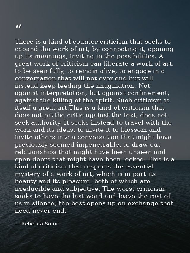 There is a kind of counter-criticism that seeks to expand the work of art, by connecting it, opening up its meanings, in — Rebecca Solnit
