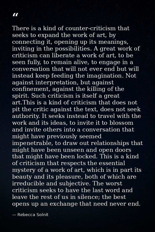 There is a kind of counter-criticism that seeks to expand the work of art, by connecting it, opening up its meanings, in — Rebecca Solnit