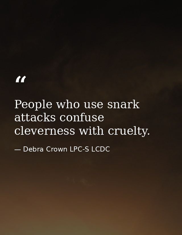 People who use snark attacks confuse cleverness with cruelty. — Debra Crown LPC-S LCDC