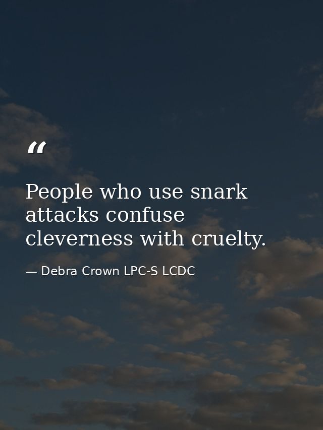 People who use snark attacks confuse cleverness with cruelty. — Debra Crown LPC-S LCDC