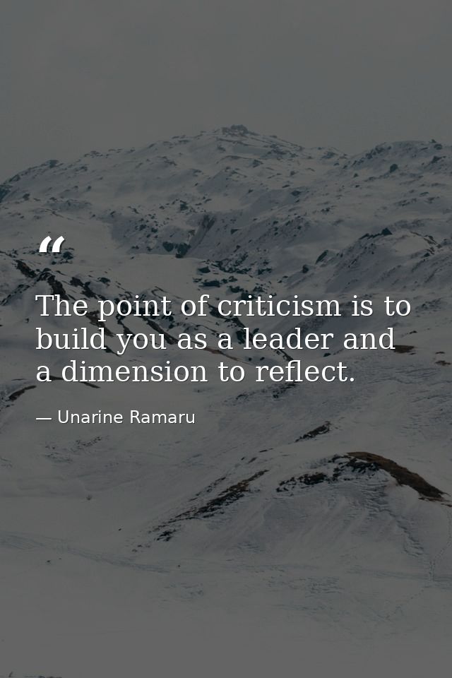The point of criticism is to build you as a leader and a dimension to reflect. — Unarine Ramaru