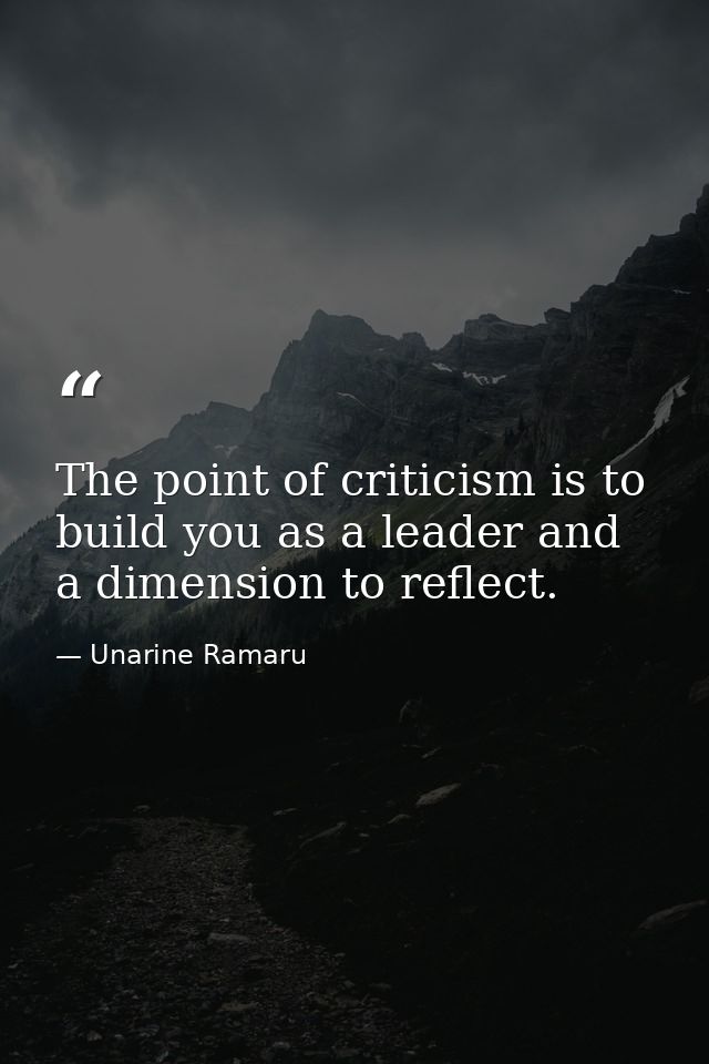 The point of criticism is to build you as a leader and a dimension to reflect. — Unarine Ramaru