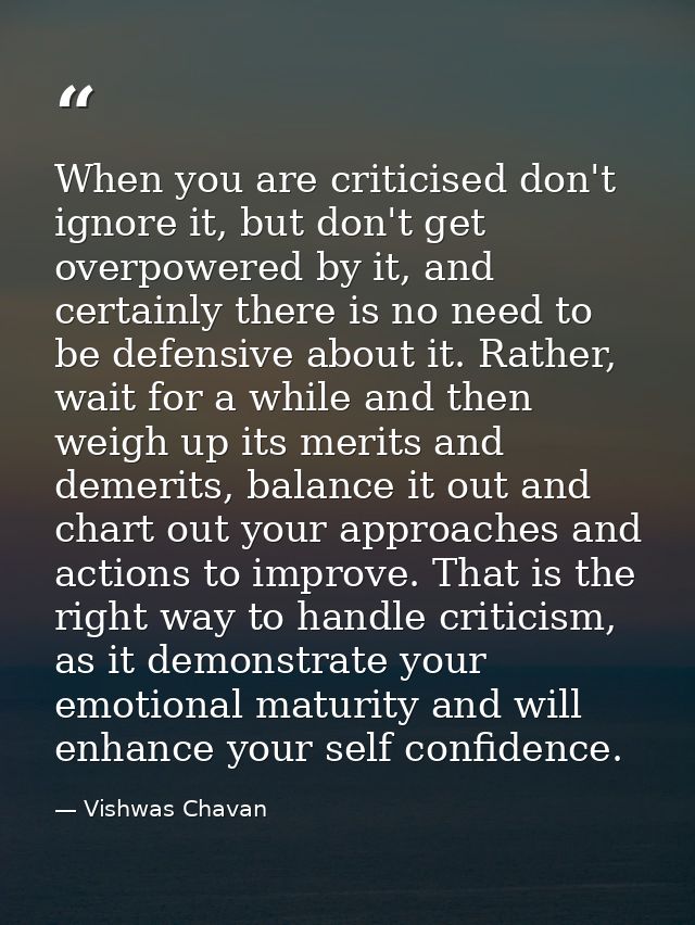 When you are criticised don't ignore it, but don't get overpowered by it, and certainly there is no need to be defensive — Vishwas Chavan