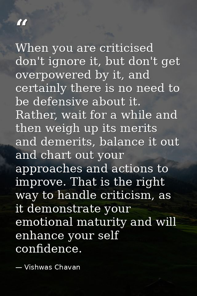 When you are criticised don't ignore it, but don't get overpowered by it, and certainly there is no need to be defensive — Vishwas Chavan