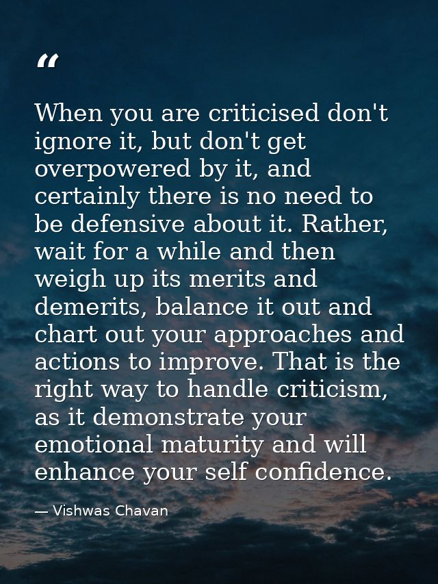 When you are criticised don't ignore it, but don't get overpowered by it, and certainly there is no need to be defensive — Vishwas Chavan