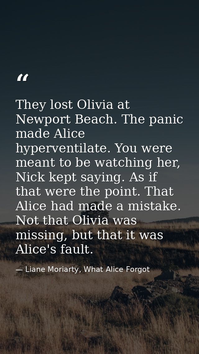 They lost Olivia at Newport Beach. The panic made Alice hyperventilate. You were meant to be watching her, Nick kept say — Liane Moriarty, What Alice Forgot