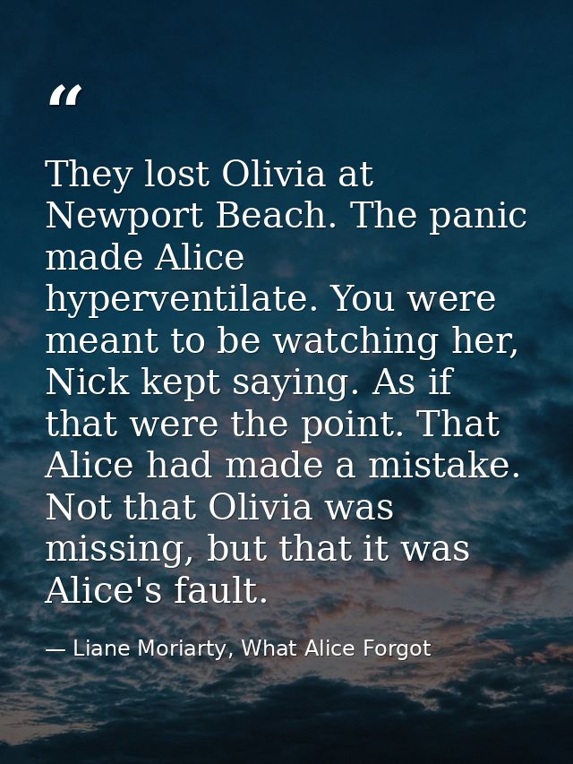 They lost Olivia at Newport Beach. The panic made Alice hyperventilate. You were meant to be watching her, Nick kept say — Liane Moriarty, What Alice Forgot