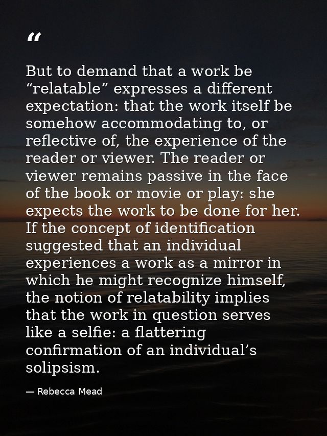 But to demand that a work be “relatable” expresses a different expectation: that the work itself be somehow accommodatin — Rebecca Mead