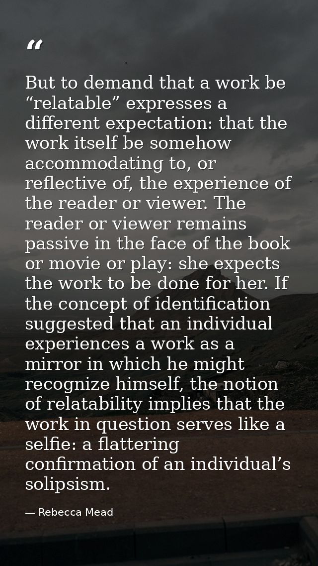 But to demand that a work be “relatable” expresses a different expectation: that the work itself be somehow accommodatin — Rebecca Mead