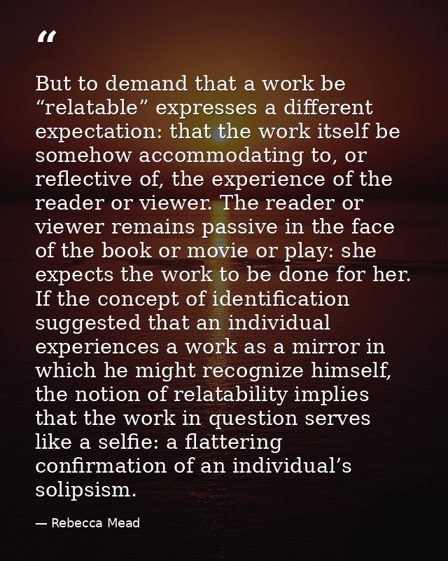 But to demand that a work be “relatable” expresses a different expectation: that the work itself be somehow accommodatin — Rebecca Mead