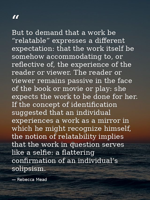 But to demand that a work be “relatable” expresses a different expectation: that the work itself be somehow accommodatin — Rebecca Mead
